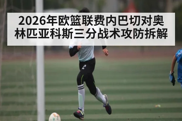 2026年欧篮联费内巴切对奥林匹亚科斯三分战术攻防拆解 | kaiyun sports